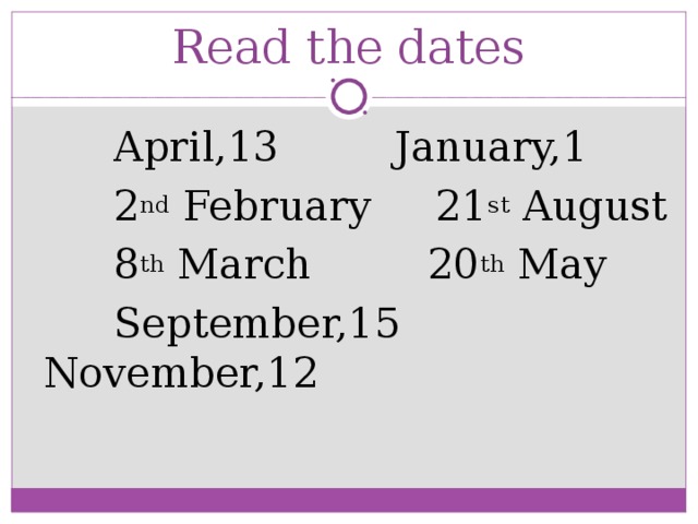 Read the dates  April,13 January,1  2 nd February 21 st August  8 th March 20 th May  September,15 November,12  