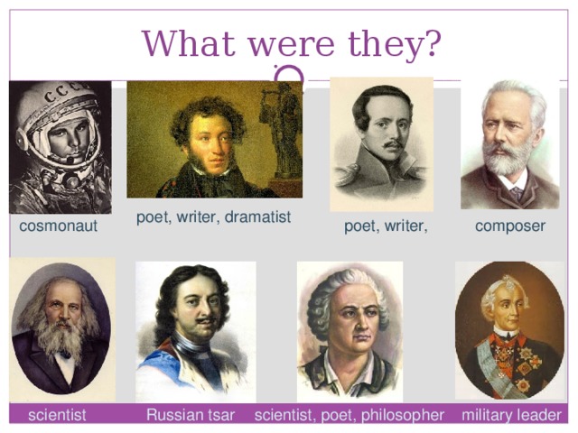 What were they? poet, writer, dramatist poet, writer , composer cosmonaut scientist Russian tsar scientist, poet, philosopher military leader