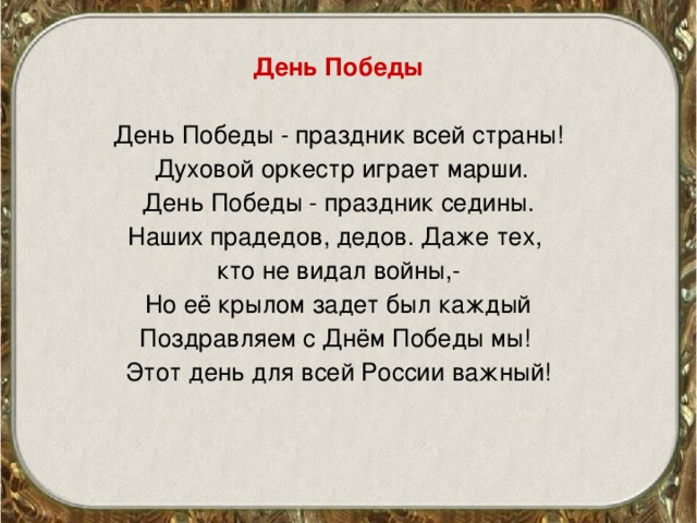 День Победы День Победы - праздник всей страны!  Духовой оркестр играет марши.  День Победы - праздник седины. Наших прадедов, дедов. Даже тех, кто не видал войны,- Но её крылом задет был каждый Поздравляем с Днём Победы мы! Этот день для всей России важный!