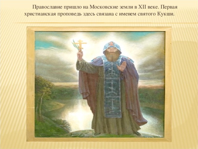 Православие пришло на Московские земли в XII веке. Первая христианская проповедь здесь связана с именем святого Кукши.