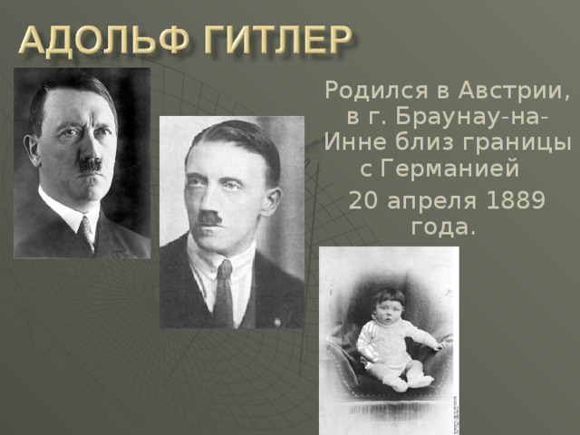 Родился в Австрии, в г. Браунау-на-Инне близ границы с Германией 20 апреля 1889 года.