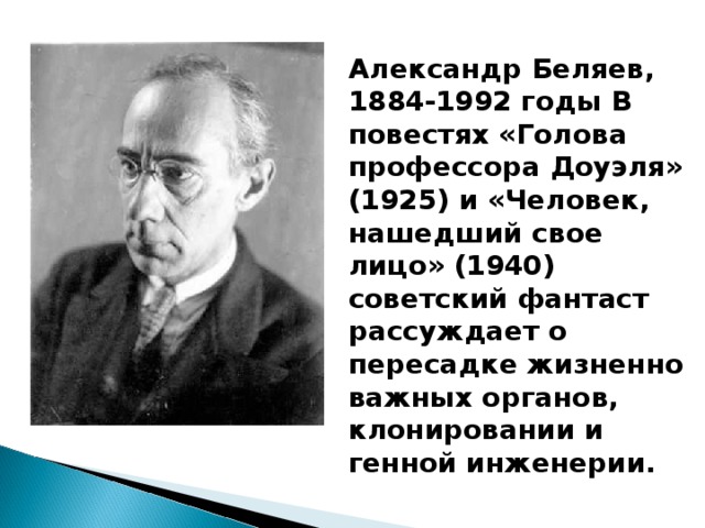 Александр Беляев, 1884-1992 годы В повестях «Голова профессора Доуэля» (1925) и «Человек, нашедший свое лицо» (1940) советский фантаст рассуждает о пересадке жизненно важных органов, клонировании и генной инженерии.