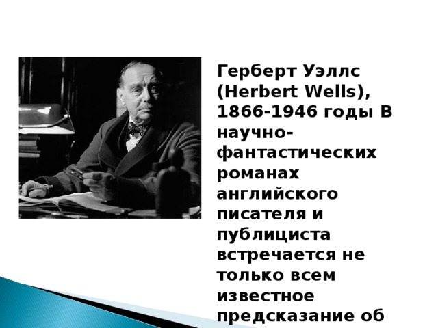 Герберт Уэллс (Herbert Wells), 1866-1946 годы В научно-фантастических романах английского писателя и публициста встречается не только всем известное предсказание об атомной бомбе.