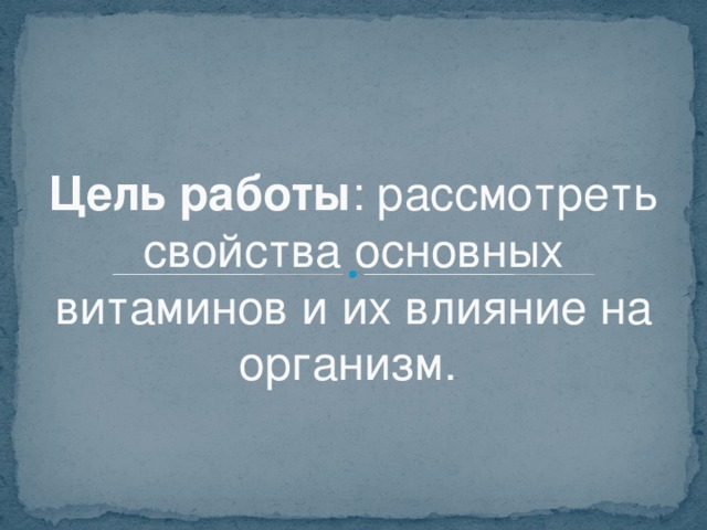 Цель работы : рассмотреть свойства основных витаминов и их влияние на организм.