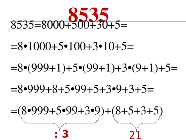 8535 8535=8000+500+30+5= =8•1000+5•100+3•10+5= =8•(999+1)+5•(99+1)+3•(9+1)+5==8•999+8+5•99+5+3•9+3+5= =(8•999+5•99+3•9)+(8+5+3+5) : 3 21