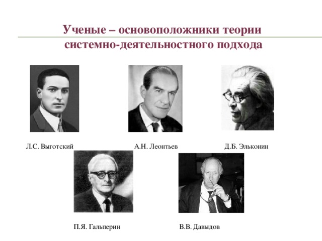 Ученые – основоположники теории системно-деятельностного подхода Л.С. Выготский А.Н. Леонтьев Д.Б. Эльконин П.Я. Гальперин В.В. Давыдов