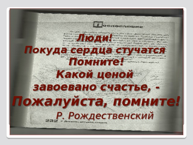 Люди! Покуда сердца стучатся Помните! Какой ценой завоевано счастье, - Пожалуйста, помните!  Р. Рождественский