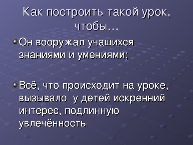 Он вооружал учащихся знаниями и умениями;  Всё, что происходит на уроке, вызывало у детей искренний интерес, подлинную увлечённость