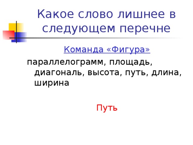 Какое слово лишнее в следующем перечне Команда «Фигура» параллелограмм, площадь, диагональ, высота, путь, длина, ширина Путь