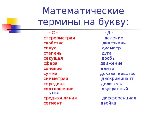 Математические термины на букву:  - С -  - Д - стереометрия  деление свойство  диагональ синус  диаметр степень  дуга секущая  дробь сфера  движение сечение  длина сумма  доказательство симметрия  дискриминант середина  делитель соотношение  двугранный угол средняя линия  дифференциал сегмент  двойка