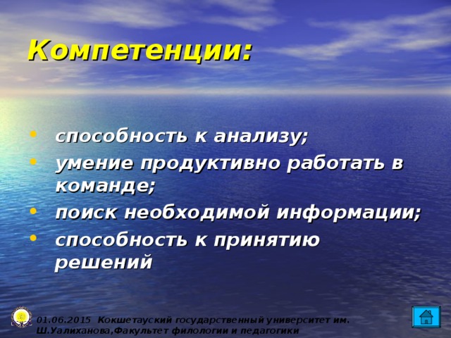 Компетенции:  способность к анализу; умение продуктивно работать в команде; поиск необходимой информации; способность к принятию решений  0 1 .0 6 .2015 Кокшетауский государственный университет им. Ш.Уалиханова,Факультет филологии и педагогики