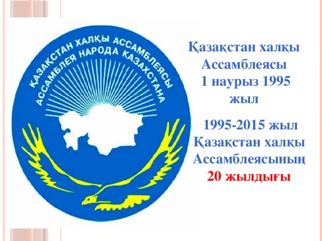 Қазақстан халқы Ассамблеясы  1 наурыз 1995 жыл         1995-2015 жыл Қазақстан халқы Ассамблеясының 20 жылдығы