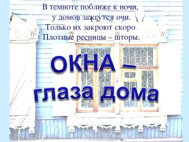 В темноте поближе к ночи,  у домов зажгутся очи.  Только их закроют скоро  Плотные ресницы – шторы.