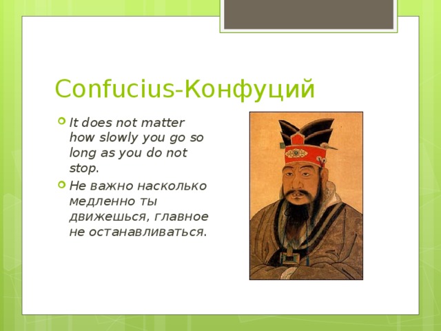 Confucius-Конфуций It does not matter how slowly you go so long as you do not stop. Не важно насколько медленно ты движешься, главное не останавливаться.  