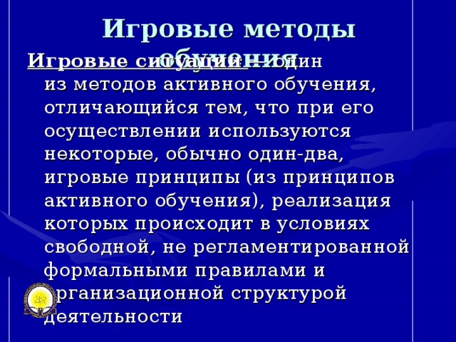 Игровые методы обучения Игровые ситуации   — один из методов активного обучения, отличающийся тем, что при его осуществлении используются некоторые, обычно один-два, игровые принципы (из принципов активного обучения), реализация которых происходит в условиях свободной, не регламентированной формальными правилами и организационной структурой деятельности