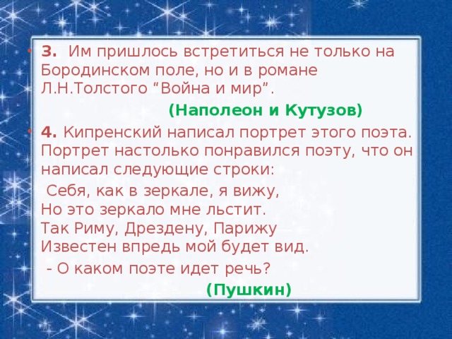 3. Им пришлось встретиться не только на Бородинском поле, но и в романе Л.Н.Толстого “Война и мир”.  (Наполеон и Кутузов) 4. Кипренский написал портрет этого поэта. Портрет настолько понравился поэту, что он написал следующие строки: