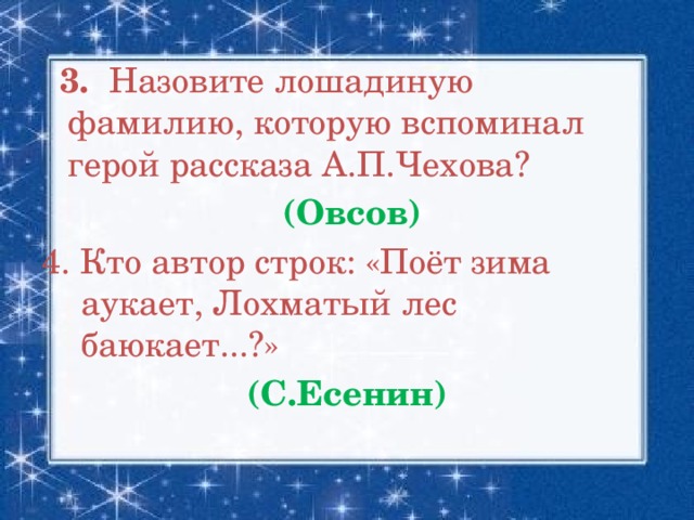 3. Назовите лошадиную фамилию, которую вспоминал герой рассказа А.П.Чехова?  (Овсов) 4. Кто автор строк: «Поёт зима аукает, Лохматый лес баюкает...?» (С.Есенин)