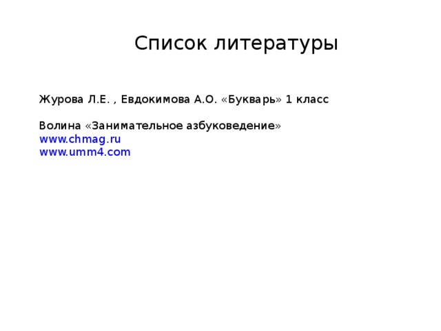 Список литературы Журова Л.Е. , Евдокимова А.О. «Букварь» 1 класс Волина «Занимательное азбуковедение» www.chmag.ru www.umm4.com