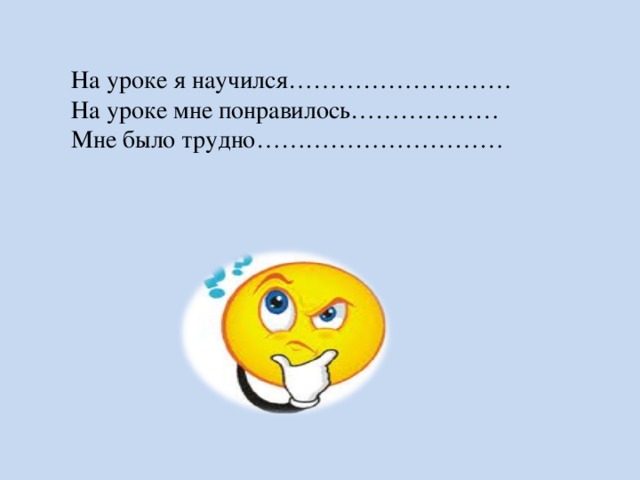 На уроке я научился……………………… На уроке мне понравилось……………… Мне было трудно…………………………