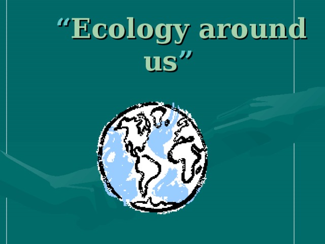 “ Ecology  around us ”