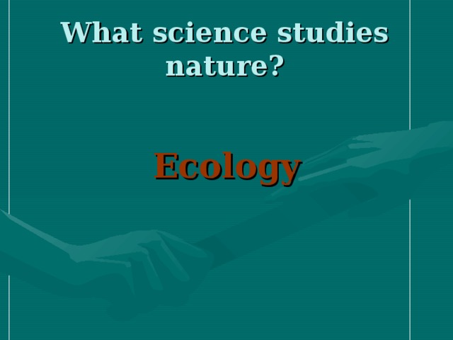 What science studies nature? Ecology