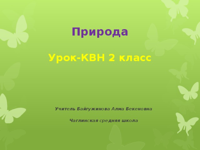 Природа     Урок-КВН 2 класс      Учитель Байгужинова Алма Бекеновна  Чаглинская средняя школа