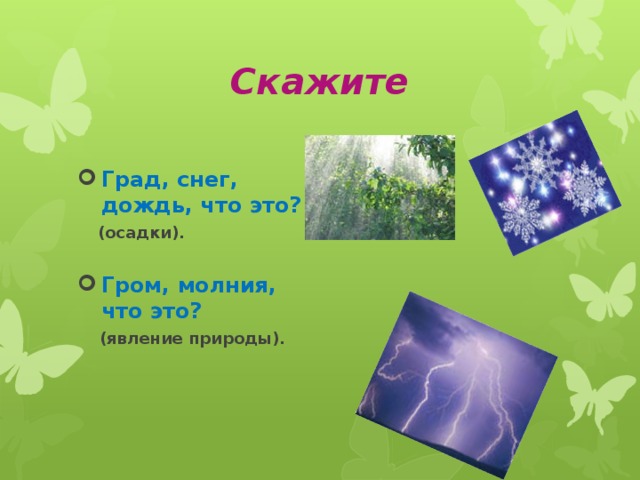 Скажите Град, снег, дождь, что это?  (осадки). Гром, молния, что это?  (явление природы).