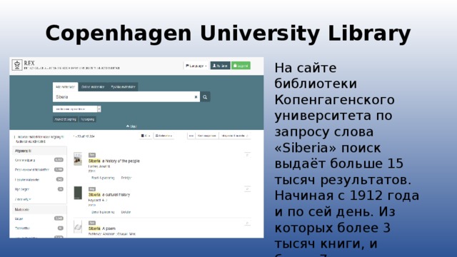 Copenhagen University Library На сайте библиотеки Копенгагенского университета по запросу слова «Siberia» поиск выдаёт больше 15 тысяч результатов. Начиная с 1912 года и по сей день. Из которых более 3 тысяч книги, и более 7 тысяч журналов.