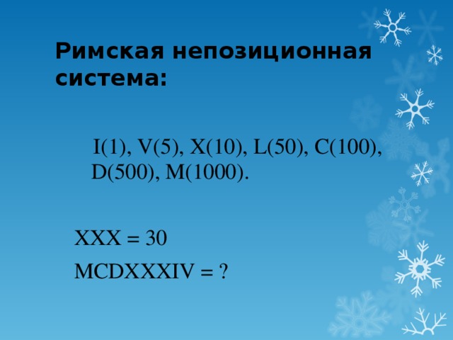 Римская непозиционная система:   I(1), V(5), X(10), L(50), C(100), D(500), M(1000). XXX = 30 MCDXXXIV = ?