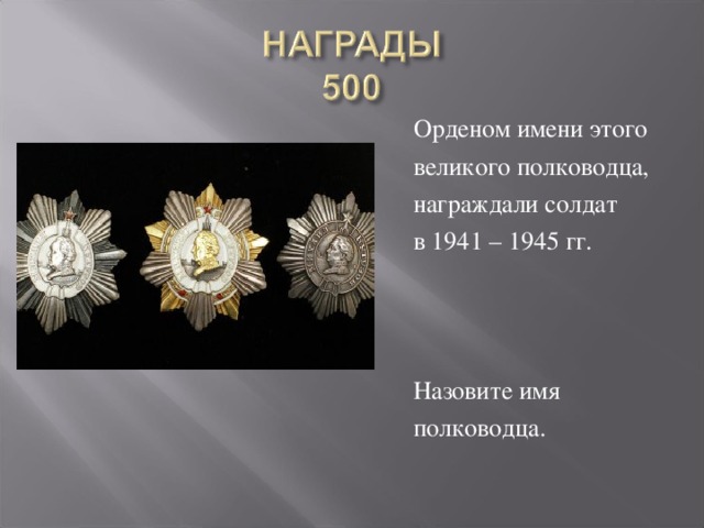Орденом имени этого великого полководца, награждали солдат в 1941 – 1945 гг. Назовите имя полководца.