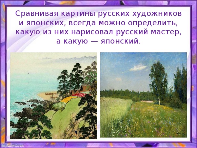 Сравнивая картины русских художников и японских, всегда можно определить, какую из них нарисовал русский мастер, а какую — японский.
