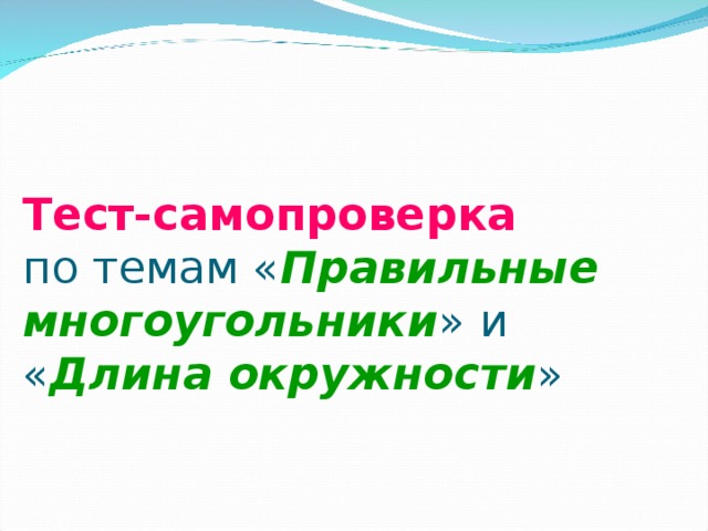 Тест-самопроверка  по темам « Правильные многоугольники » и « Длина окружности »