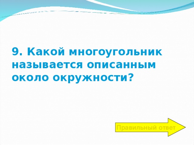 9. Какой многоугольник называется описанным около окружности? Правильный ответ