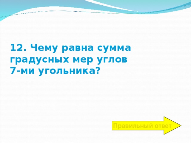 12. Чему равна сумма градусных мер углов  7-ми угольника? Правильный ответ