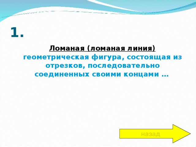 1.  Ломаная (ломаная линия) геометрическая фигура, состоящая из отрезков, последовательно соединенных своими концами …  назад