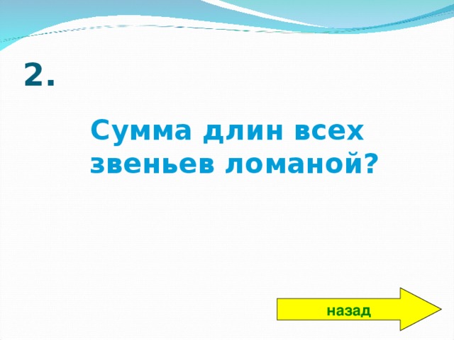 2. Сумма длин всех звеньев ломаной? назад