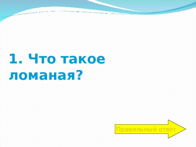 1. Что такое ломаная? Правильный ответ