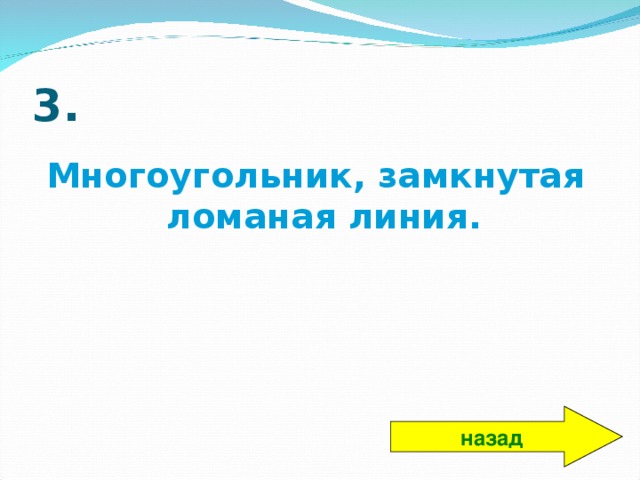 3. Многоугольник, замкнутая ломаная линия. назад