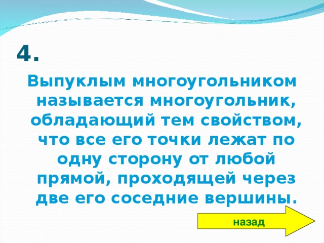 4. Выпуклым многоугольником называется многоугольник, обладающий тем свойством, что все его точки лежат по одну сторону от любой прямой, проходящей через две его соседние вершины. назад