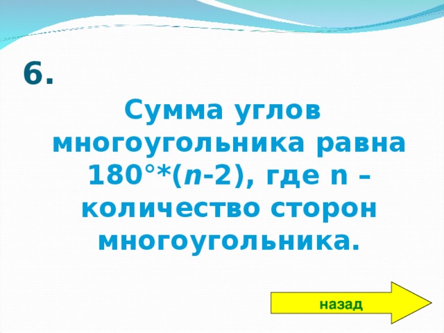 6. Сумма углов многоугольника равна 180°*( n -2), где n – количество сторон многоугольника. назад