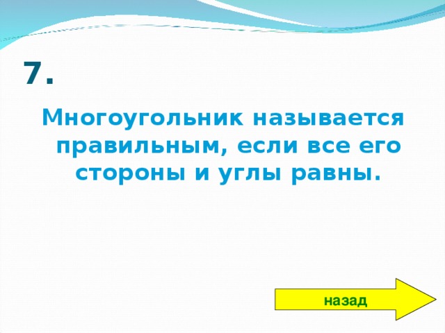 7. Многоугольник называется правильным, если все его стороны и углы равны. назад