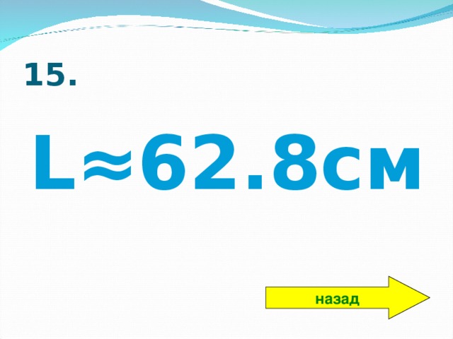 1 5. L ≈ 62.8см назад