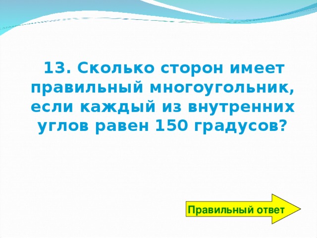 13. Сколько сторон имеет правильный многоугольник, если каждый из внутренних углов равен 150 градусов? Правильный ответ