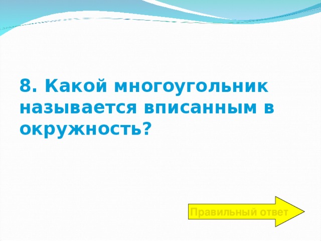 8. Какой многоугольник называется вписанным в окружность? Правильный ответ