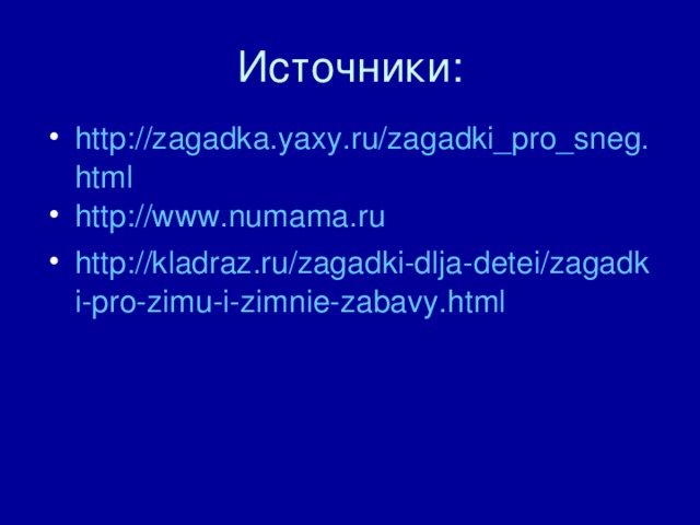 http://zagadka.yaxy.ru/zagadki_pro_sneg.html http://www.numama.ru http://kladraz.ru/zagadki-dlja-detei/zagadki-pro-zimu-i-zimnie-zabavy.html