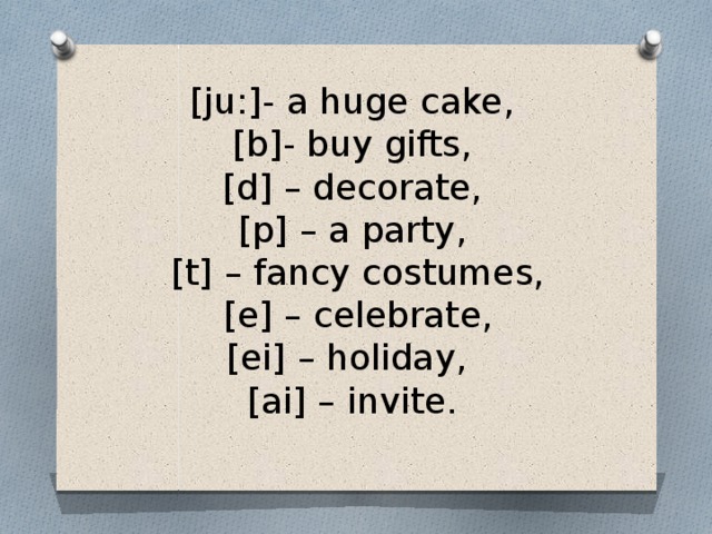 [ju:]- a huge cake,   [b]- buy gifts,   [d] – decorate,   [p] – a party,  [t] – fancy costumes,   [e] – celebrate,   [ei] – holiday,    [ai] – invite. 