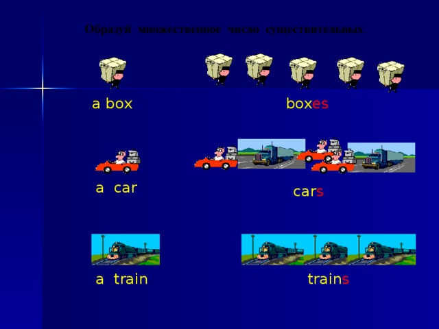 Образуй множественное число существительных . box es a box a car car s a train train s