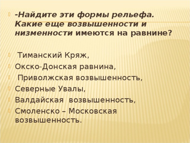 -Найдите эти формы рельефа. Какие еще возвышенности и низменности  имеются на равнине?   Тиманский Кряж, Окско-Донская равнина,  Приволжская возвышенность, Северные Увалы, Валдайская возвышенность, Смоленско – Московская возвышенность.