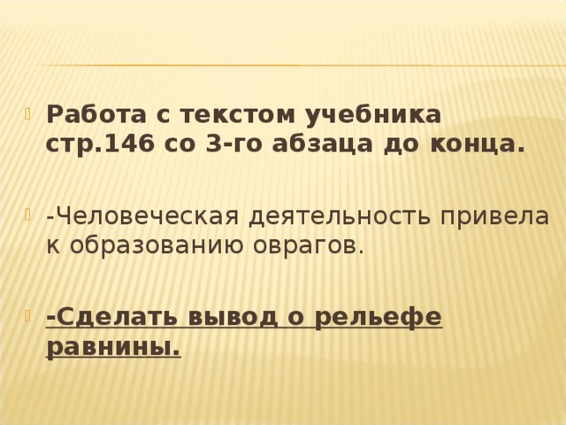 Работа с текстом учебника стр.146 со 3-го абзаца до конца.  -Человеческая деятельность привела к образованию оврагов.  -Сделать вывод о рельефе равнины.