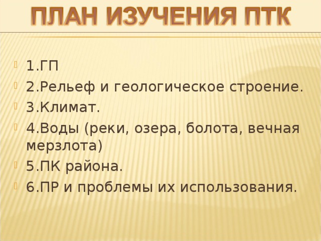 1.ГП 2.Рельеф и геологическое строение. 3.Климат. 4.Воды (реки, озера, болота, вечная мерзлота) 5.ПК района. 6.ПР и проблемы их использования.